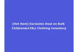[Hot Item] Exclusive Deal on Bulk Children's Clothing Inventory