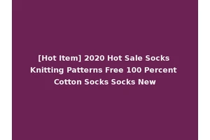 [Hot Item] 2020 Hot Sale Socks Knitting Patterns Free 100 Percent Cotton Socks Socks New