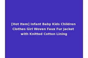 [Hot Item] Infant Baby Kids Children Clothes Girl Woven Faux Fur Jacket with Knitted Cotton Lining