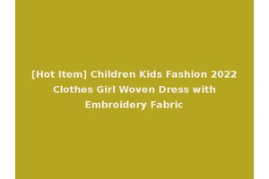 [Hot Item] Children Kids Fashion 2022 Clothes Girl Woven Dress with Embroidery Fabric