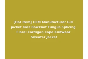 [Hot Item] OEM Manufacturer Girl jacket Kids Bowknot Fungus Splicing Floral Cardigan Cape Knitwear Sweater Jacket