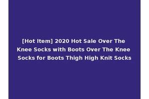 [Hot Item] 2020 Hot Sale Over The Knee Socks with Boots Over The Knee Socks for Boots Thigh High Knit Socks