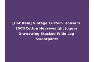 [Hot Item] Vintage Custom Trousers 100%Cotton Heavyweight Jogger Drawstring Stacked Wide Leg Sweatpants