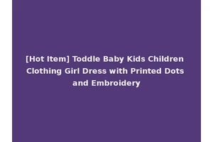 [Hot Item] Toddle Baby Kids Children Clothing Girl Dress with Printed Dots and Embroidery