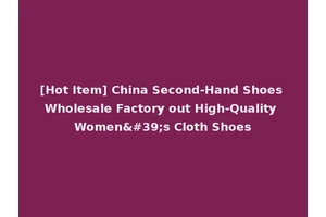 [Hot Item] China Second-Hand Shoes Wholesale Factory out High-Quality Women's Cloth Shoes