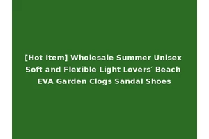 [Hot Item] Wholesale Summer Unisex Soft and Flexible Light Lovers′ Beach EVA Garden Clogs Sandal Shoes