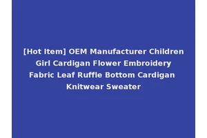 [Hot Item] OEM Manufacturer Children Girl Cardigan Flower Embroidery Fabric Leaf Ruffle Bottom Cardigan Knitwear Sweater