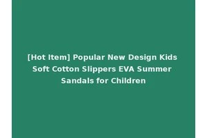 [Hot Item] Popular New Design Kids Soft Cotton Slippers EVA Summer Sandals for Children