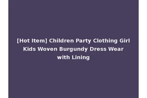 [Hot Item] Children Party Clothing Girl Kids Woven Burgundy Dress Wear with Lining