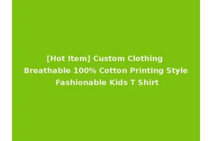 [Hot Item] Custom Clothing Breathable 100% Cotton Printing Style Fashionable Kids T Shirt