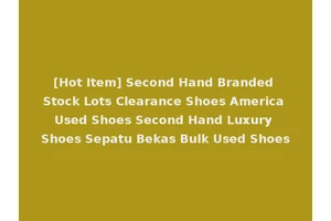 [Hot Item] Second Hand Branded Stock Lots Clearance Shoes America Used Shoes Second Hand Luxury Shoes Sepatu Bekas Bulk Used Shoes