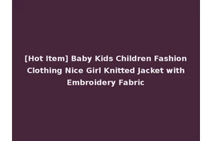 [Hot Item] Baby Kids Children Fashion Clothing Nice Girl Knitted Jacket with Embroidery Fabric