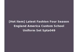 [Hot Item] Latest Fashion Four Season England America Custom School Uniform Set Spta049