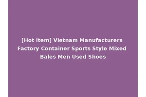 [Hot Item] Vietnam Manufacturers Factory Container Sports Style Mixed Bales Men Used Shoes
