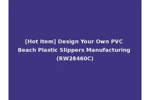 [Hot Item] Design Your Own PVC Beach Plastic Slippers Manufacturing (RW28460C)