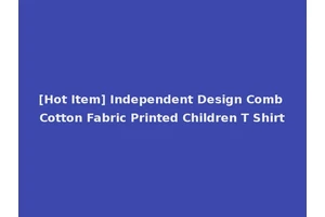 [Hot Item] Independent Design Comb Cotton Fabric Printed Children T Shirt