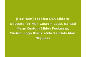 [Hot Item] Fashion EVA Sliders Slippers for Men Custom Logo, Sandal Mens Custom Slides Footwear, Custom Logo Blank Slide Sandals Men Slippers