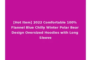 [Hot Item] 2022 Comfortable 100% Flannel Blue Chilly Winter Polar Bear Design Oversized Hoodies with Long Sleeve