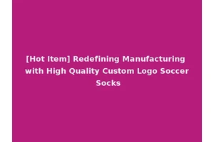 [Hot Item] Redefining Manufacturing with High Quality Custom Logo Soccer Socks