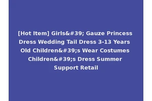 [Hot Item] Girls' Gauze Princess Dress Wedding Tail Dress 3-13 Years Old Children's Wear Costumes Children's Dress Summer Support Retail