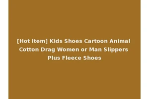 [Hot Item] Kids Shoes Cartoon Animal Cotton Drag Women or Man Slippers Plus Fleece Shoes