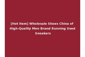 [Hot Item] Wholesale Shoes China of High-Quality Men Brand Running Used Sneakers