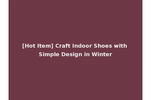 [Hot Item] Craft Indoor Shoes with Simple Design in Winter