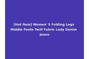 [Hot Item] Women′ S Folding Legs Middle Pants Twill Fabric Lady Denim Jeans