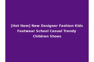 [Hot Item] New Designer Fashion Kids Footwear School Casual Trendy Children Shoes