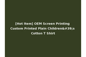 [Hot Item] OEM Screen Printing Custom Printed Plain Children's Cotton T Shirt