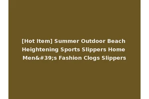 [Hot Item] Summer Outdoor Beach Heightening Sports Slippers Home Men's Fashion Clogs Slippers