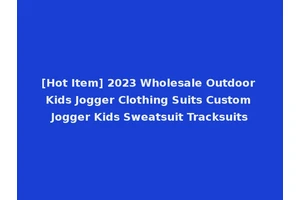 [Hot Item] 2023 Wholesale Outdoor Kids Jogger Clothing Suits Custom Jogger Kids Sweatsuit Tracksuits