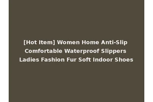 [Hot Item] Women Home Anti-Slip Comfortable Waterproof Slippers Ladies Fashion Fur Soft Indoor Shoes