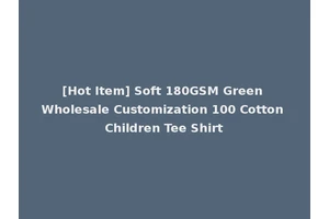 [Hot Item] Soft 180GSM Green Wholesale Customization 100 Cotton Children Tee Shirt
