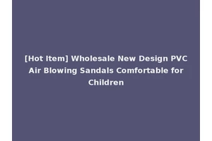 [Hot Item] Wholesale New Design PVC Air Blowing Sandals Comfortable for Children