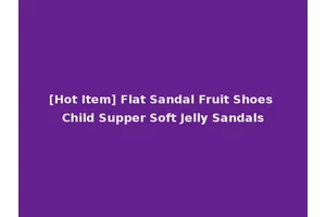 [Hot Item] Flat Sandal Fruit Shoes Child Supper Soft Jelly Sandals