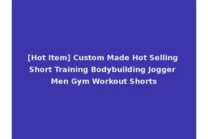 [Hot Item] Custom Made Hot Selling Short Training Bodybuilding Jogger Men Gym Workout Shorts