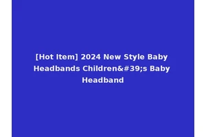 [Hot Item] 2024 New Style Baby Headbands Children's Baby Headband