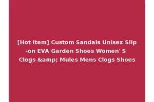 [Hot Item] Custom Sandals Unisex Slip-on EVA Garden Shoes Women′ S Clogs &amp; Mules Mens Clogs Shoes