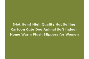 [Hot Item] High Quality Hot Selling Cartoon Cute Dog Animal Soft Indoor Home Warm Plush Slippers for Women