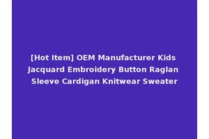 [Hot Item] OEM Manufacturer Kids Jacquard Embroidery Button Raglan Sleeve Cardigan Knitwear Sweater