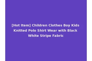 [Hot Item] Children Clothes Boy Kids Knitted Polo Shirt Wear with Black White Stripe Fabric