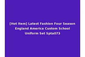 [Hot Item] Latest Fashion Four Season England America Custom School Uniform Set Spta073