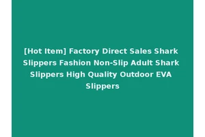 [Hot Item] Factory Direct Sales Shark Slippers Fashion Non-Slip Adult Shark Slippers High Quality Outdoor EVA Slippers