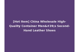[Hot Item] China Wholesale High-Quality Container Men's Second-Hand Leather Shoes