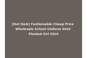 [Hot Item] Fashionable Cheap Price Wholesale School Uniform Skirt Pleated Girl Skirt