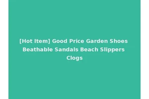 [Hot Item] Good Price Garden Shoes Beathable Sandals Beach Slippers Clogs