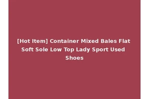 [Hot Item] Container Mixed Bales Flat Soft Sole Low Top Lady Sport Used Shoes
