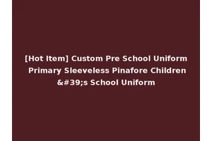 [Hot Item] Custom Pre School Uniform Primary Sleeveless Pinafore Children's School Uniform