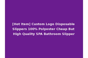 [Hot Item] Custom Logo Disposable Slippers 100% Polyester Cheap But High Quality SPA Bathroom Slipper